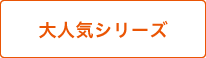 大人気シリーズ