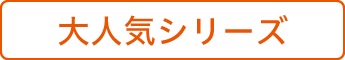 大人気シリーズ