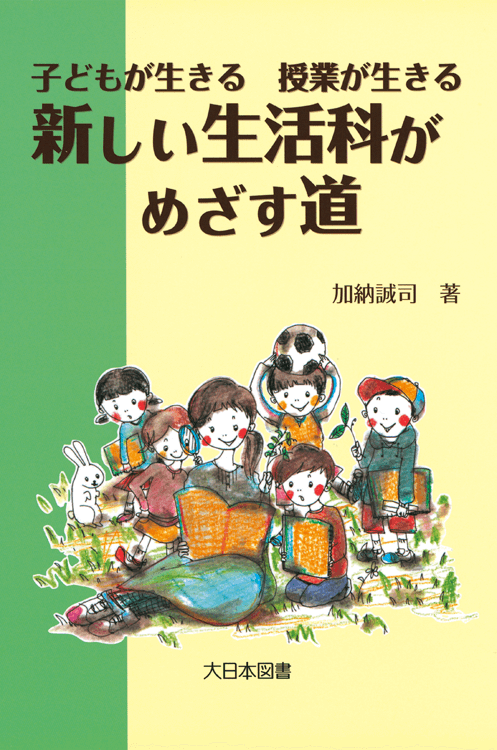 子どもが生きる 授業が生きる 新しい生活科がめざす道