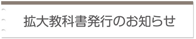 拡大教科書発行のお知らせ