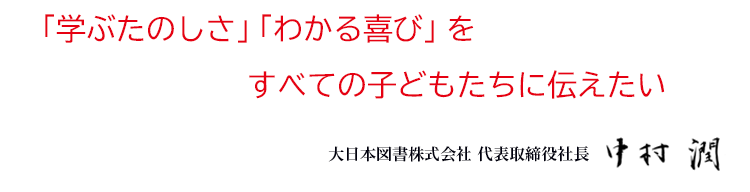 「学ぶたのしさ」「わかるよろこび」をすべての子どもたちに伝えたい|大日本図書株式会社　代表取締役社長 中村 潤