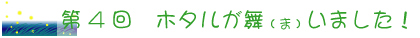 第４回　　ホタルが舞（ま）いました！