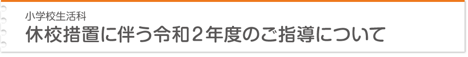 小学校生活科 休校措置に伴う令和２年度のご指導について