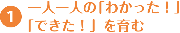 1.一人一人の「わかった！」「できた！」を育む