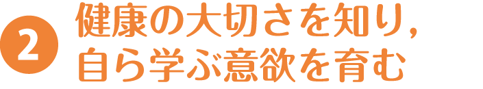 2.健康の大切さを知り，自ら学ぶ意欲を育む