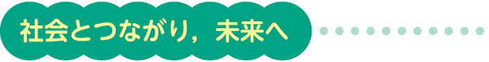 社会とつながり，未来へ