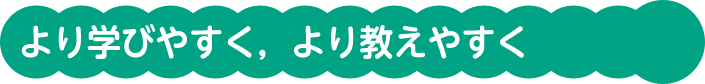 より学びやすく，より教えやすく