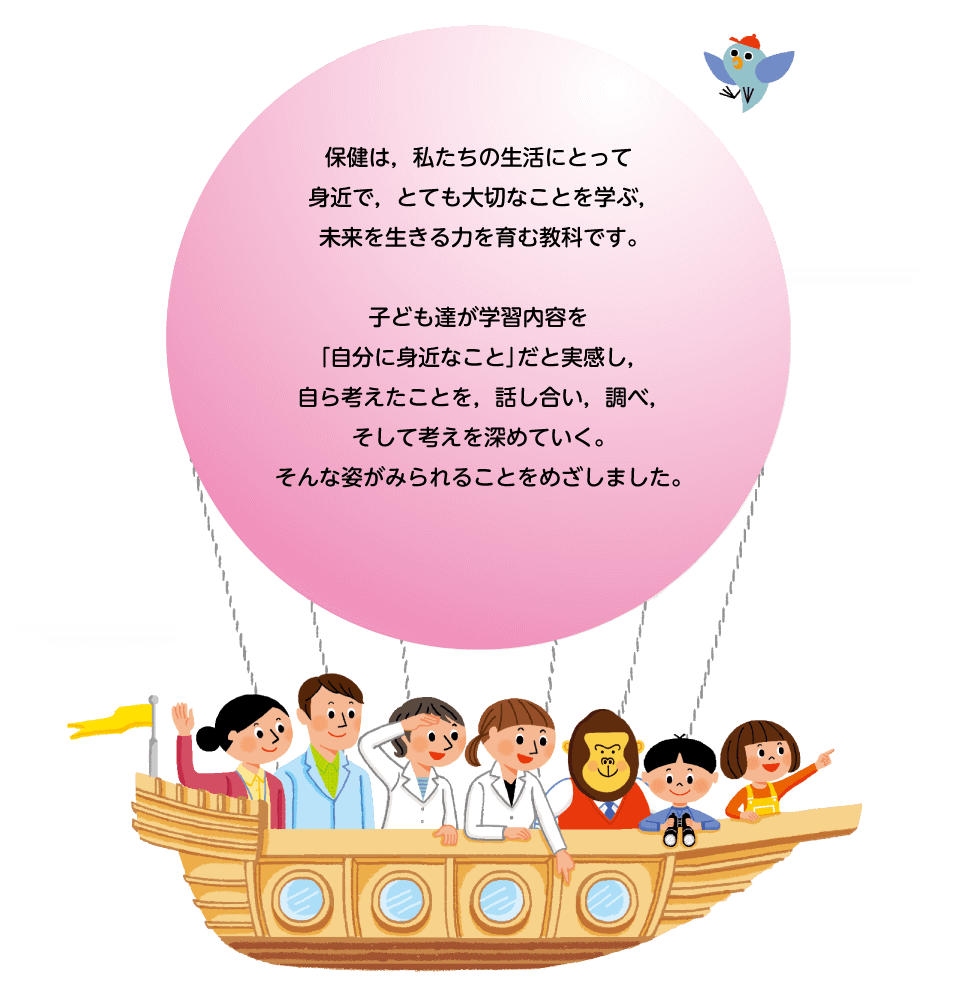 保健は,私たちの生活にとって身近で,とても大切なことを学ぶ,未来を生きる力を育む教科です。子ども達が学習内容を「自分に身近なこと」だと実感し,自ら考えたことを,話し合い,調べ,そして考えを深めていく。そんな姿がみられることをめざしました。