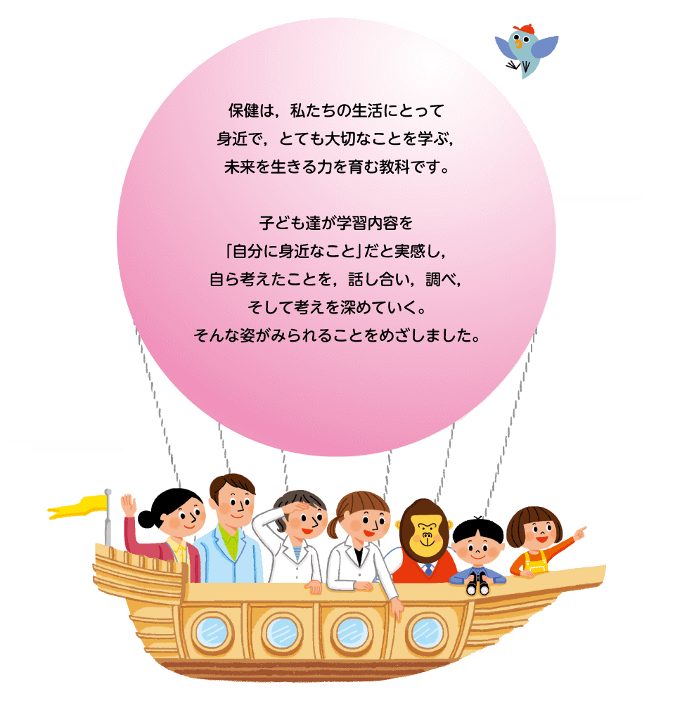 保健は，私たちの生活にとって身近で，とても大切なことを学ぶ，未来を生きる力を育む教科です。子ども達が学習内容を「自分に身近なこと」だと実感し，自ら考えたことを，話し合い，調べ，そして考えを深めていく。そんな姿がみられることをめざしました。