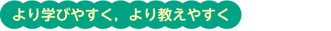 より学びやすく，より教えやすく