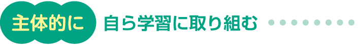 主体的に 自ら学習に取り組む