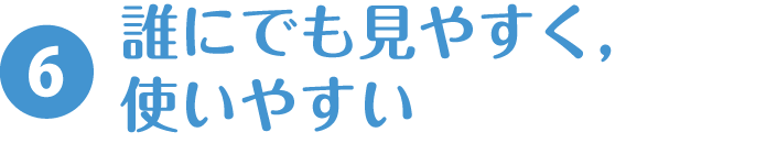 6.誰にでも見やすく，使いやすい