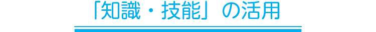 「知識・技能」の活用