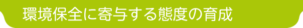 環境保全に寄与する態度の育成