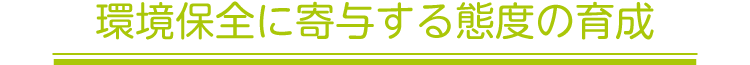 環境保全に寄与する態度の育成