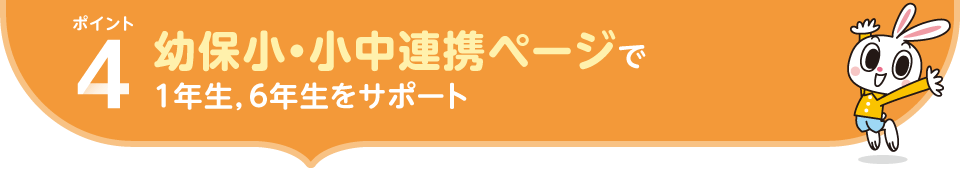 ポイント4.幼保小・小中連携ページで １年生，６年生をサポート