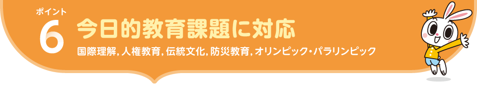 ポイント6.今日的教育課題に対応 国際理解，人権教育，伝統文化，防災教育，オリンピック・パラリンピック