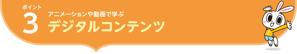 ポイント1.アニメーションや動画で学ぶ デジタルコンテンツ