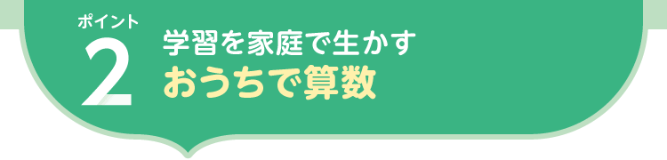 ポイント2.学習を家庭で生かす おうちで算数