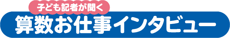 子ども記者が聞く　算数お仕事インタビュー