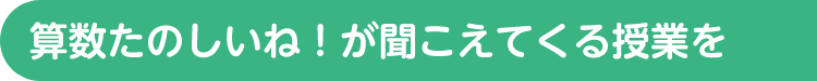 算数たのしいね！が聞こえてくる授業を