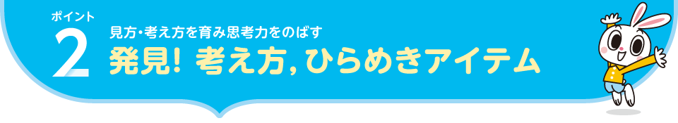 ポイント2.見方・考え方を育み思考力をのばす|発見！ 考え方，ひらめきアイテム