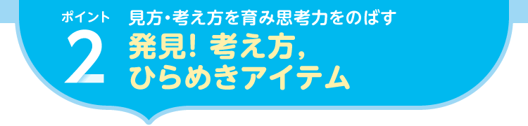 ポイント2.見方・考え方を育み思考力をのばす|発見！ 考え方，ひらめきアイテム