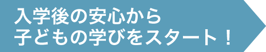 入学後の安心から子どもの学びをスタート