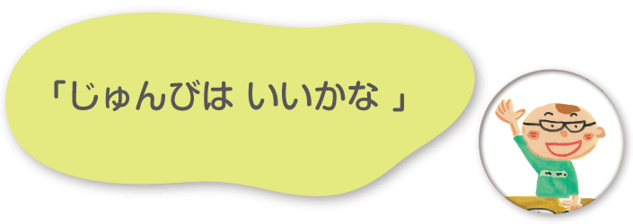 「じゅんびはいいかな 」