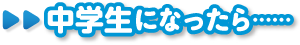 中学生になったら