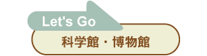 Let's go 科学館・博物館