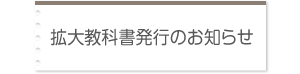 拡大教科書発行のお知らせ