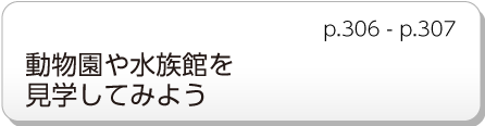 動物園や水族館を見学してみよう　p.306 - p.307